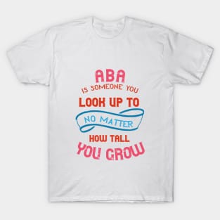 Aba Is Someone You Look Up To No Matter How Tall You Grow T-Shirt